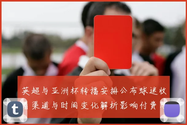 英超与亚洲杯转播安排公布球迷收看渠道与时间变化解析影响付费与转播策略