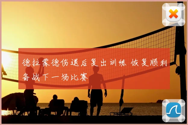 德拉蒙德伤退后复出训练 恢复顺利备战下一场比赛