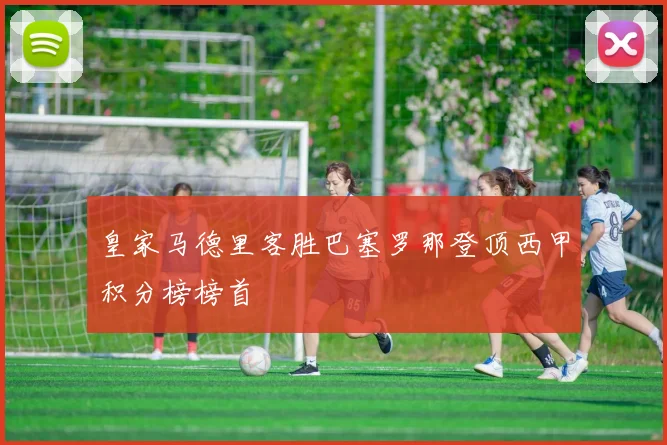 皇家马德里客胜巴塞罗那登顶西甲积分榜榜首