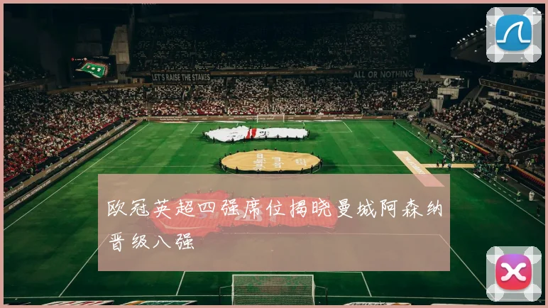 欧冠英超四强席位揭晓曼城阿森纳晋级八强