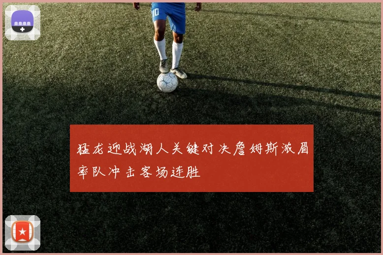 猛龙迎战湖人关键对决詹姆斯浓眉率队冲击客场连胜