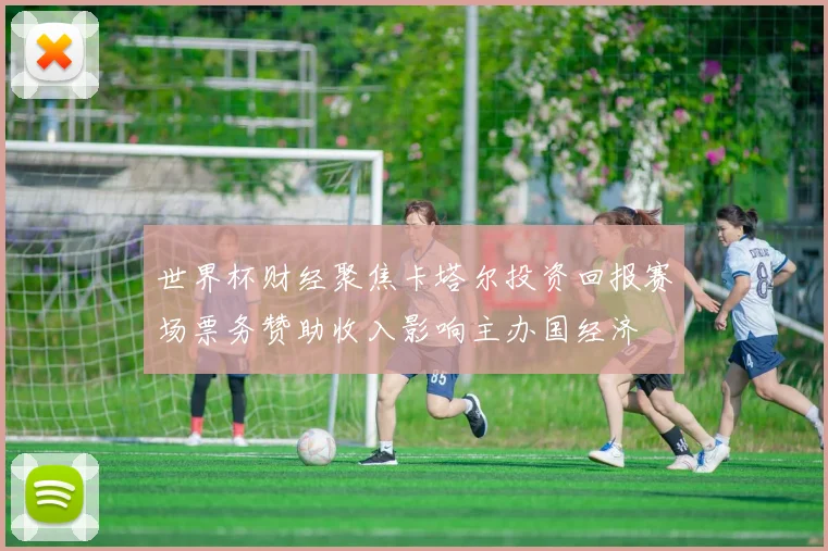 世界杯财经聚焦卡塔尔投资回报赛场票务赞助收入影响主办国经济