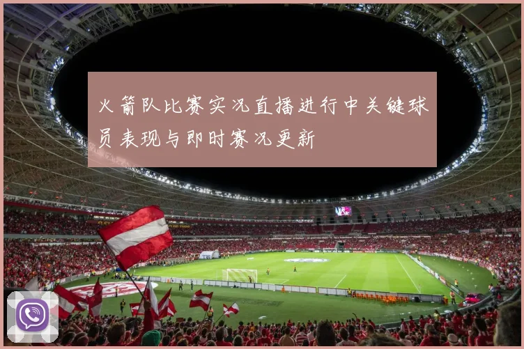 火箭队比赛实况直播进行中关键球员表现与即时赛况更新