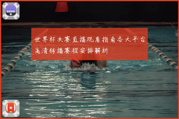 世界杯决赛直播观看指南各大平台高清转播赛程安排解析