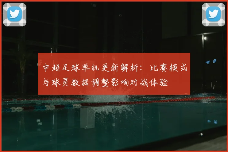 中超足球单机更新解析:比赛模式与球员数据调整影响对战体验