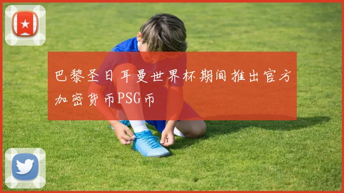 巴黎圣日耳曼世界杯期间推出官方加密货币PSG币