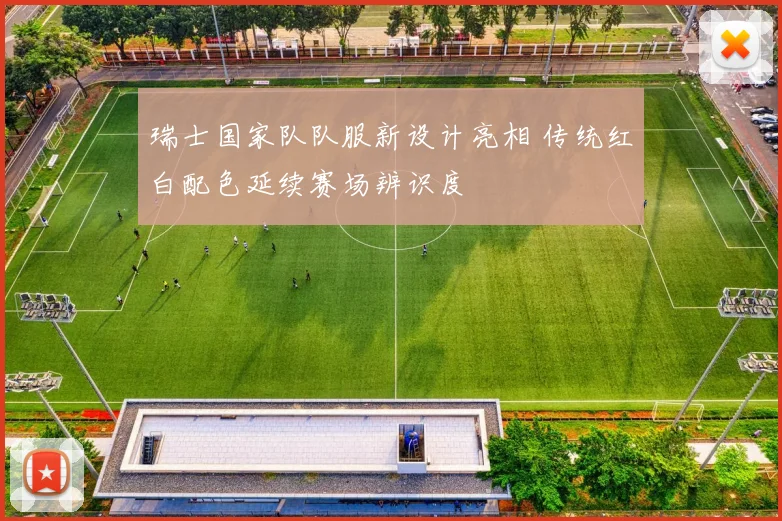 瑞士国家队队服新设计亮相 传统红白配色延续赛场辨识度