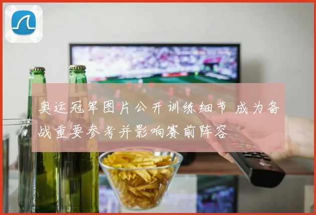 奥运冠军图片公开训练细节 成为备战重要参考并影响赛前阵容
