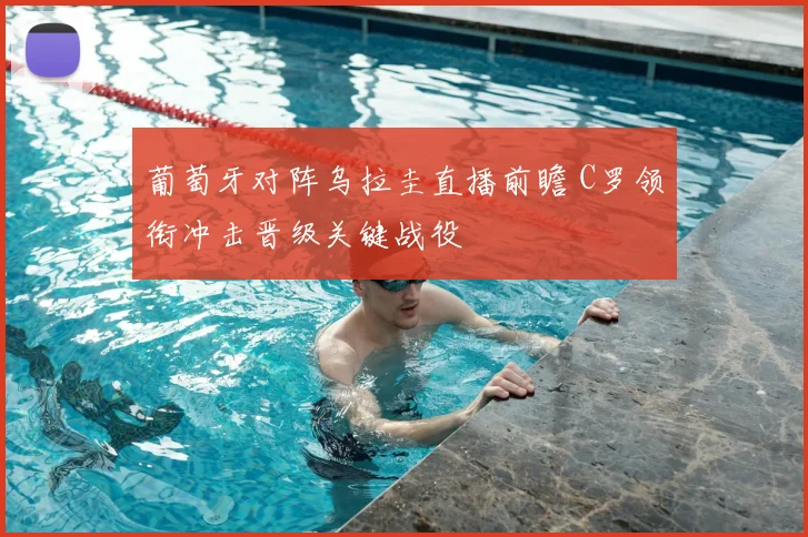 葡萄牙对阵乌拉圭直播前瞻 C罗领衔冲击晋级关键战役