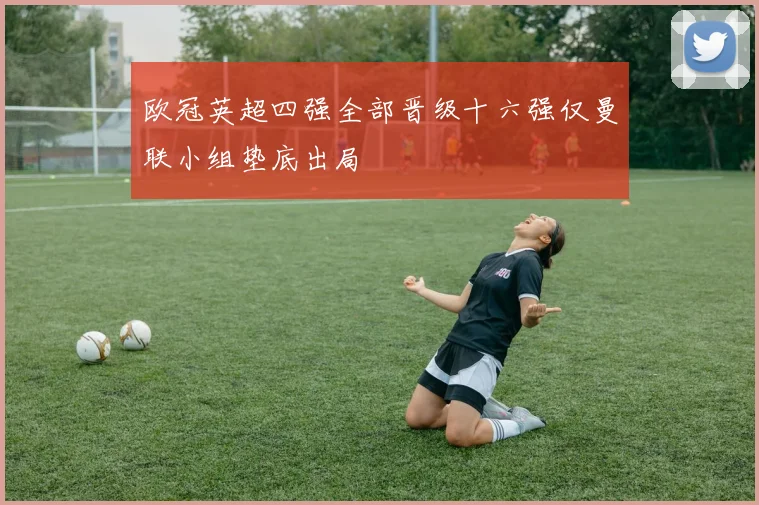 欧冠英超四强全部晋级十六强仅曼联小组垫底出局