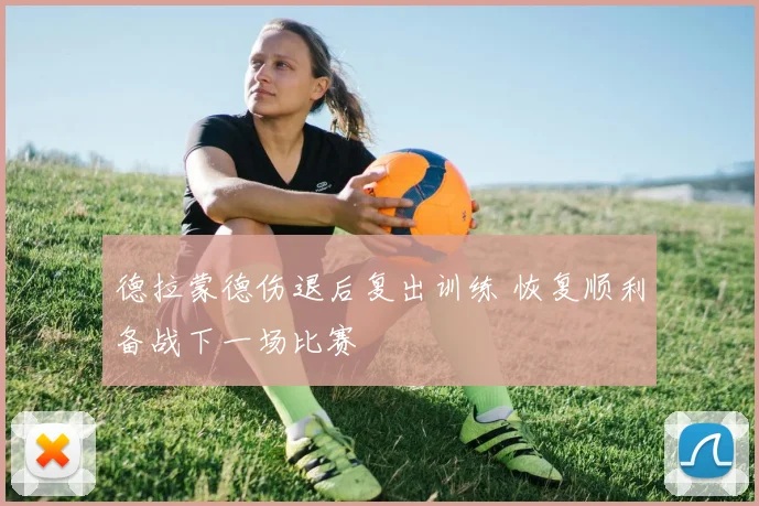 德拉蒙德伤退后复出训练 恢复顺利备战下一场比赛