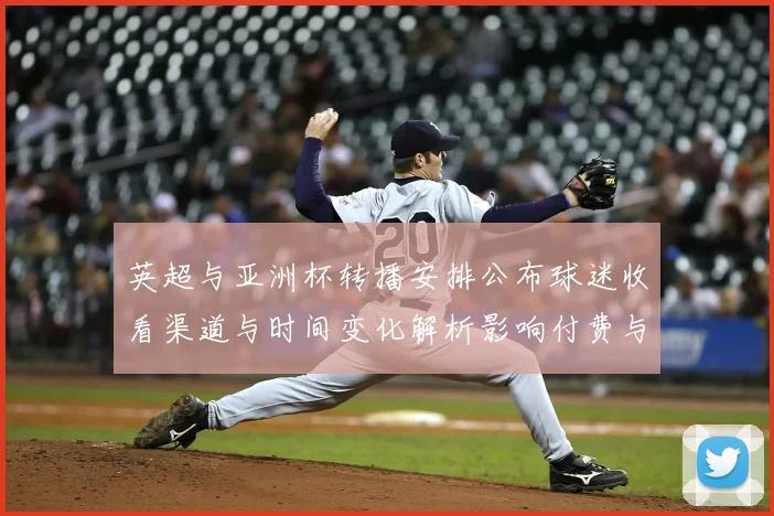 英超与亚洲杯转播安排公布球迷收看渠道与时间变化解析影响付费与转播策略