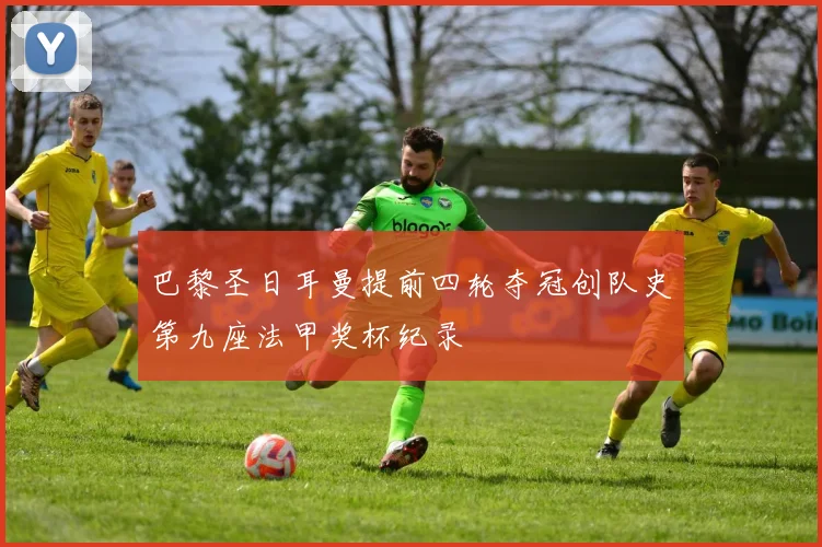 巴黎圣日耳曼提前四轮夺冠创队史第九座法甲奖杯纪录