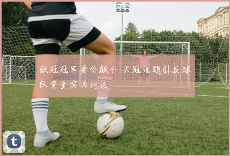 欧冠冠军要价飙升 买冠话题引发球队资金实力讨论
