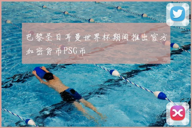 巴黎圣日耳曼世界杯期间推出官方加密货币PSG币