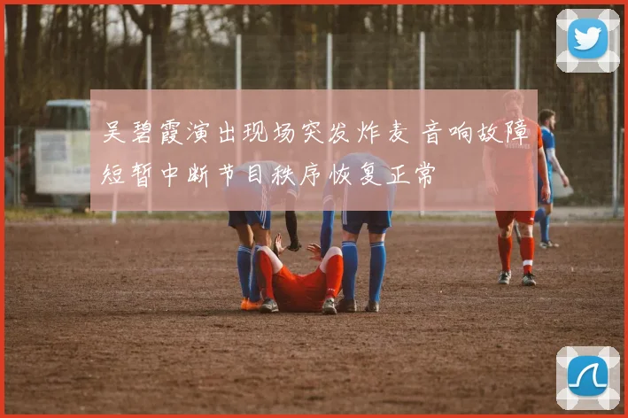 吴碧霞演出现场突发炸麦 音响故障短暂中断节目秩序恢复正常