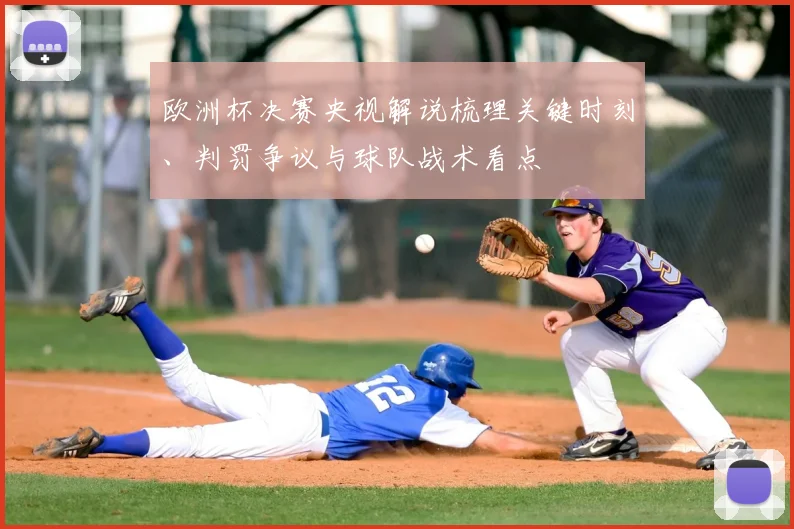 欧洲杯决赛央视解说梳理关键时刻、判罚争议与球队战术看点