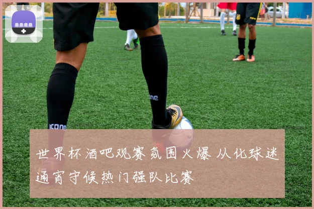 世界杯酒吧观赛氛围火爆 从化球迷通宵守候热门强队比赛