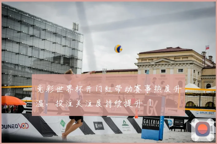 竞彩世界杯开门红带动赛事热度升温,投注关注度持续提升_1