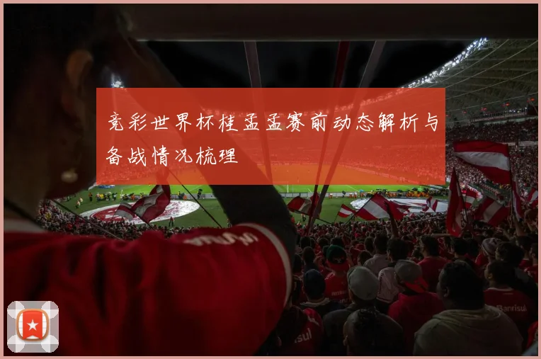 竞彩世界杯桂孟孟赛前动态解析与备战情况梳理