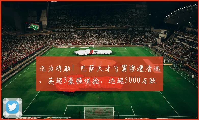 沦为鸡肋！巴萨天才飞翼惨遭清洗，英超3豪强哄抢，远超5000万欧