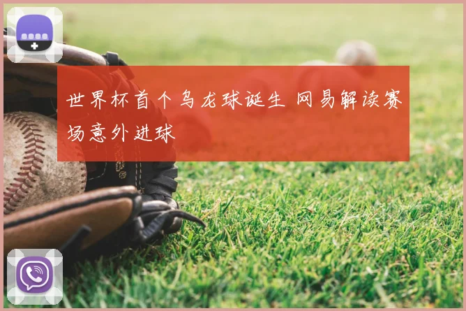 世界杯首个乌龙球诞生 网易解读赛场意外进球