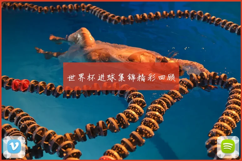 世界杯进球集锦精彩回顾