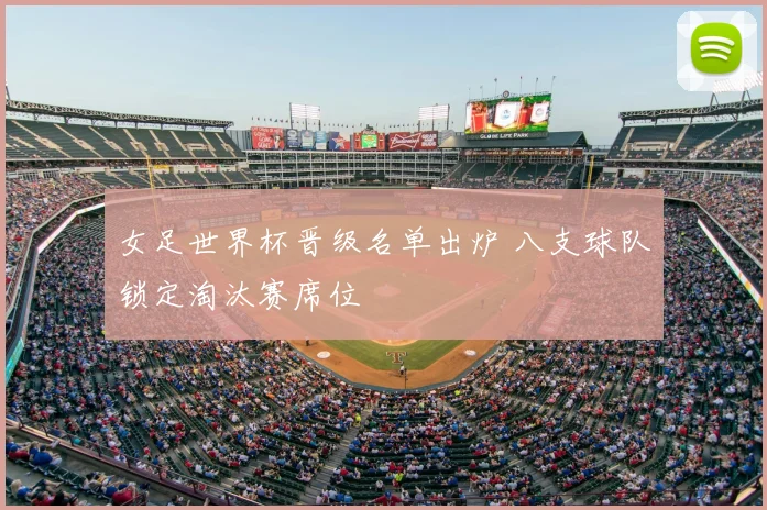 女足世界杯晋级名单出炉 八支球队锁定淘汰赛席位