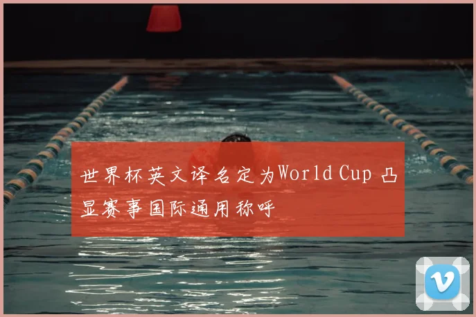 世界杯英文译名定为World Cup 凸显赛事国际通用称呼